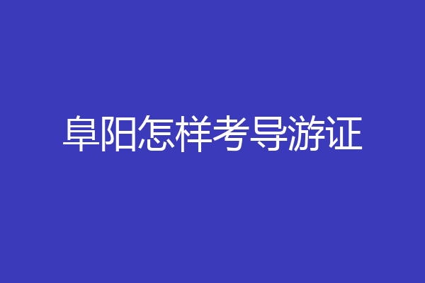 阜阳怎样考导游证