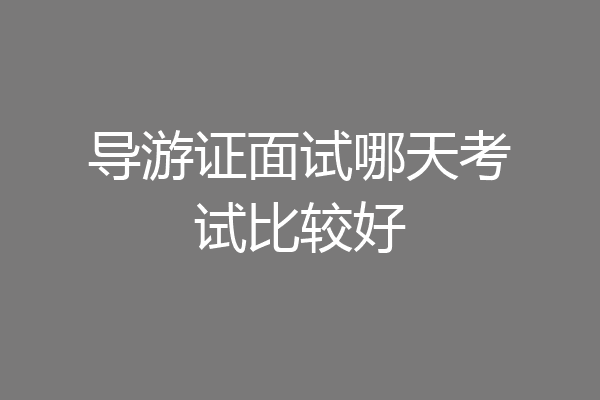 导游证面试哪天考试比较好