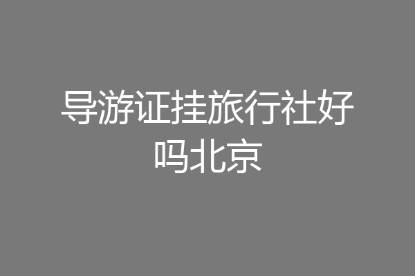 导游证挂旅行社好吗北京