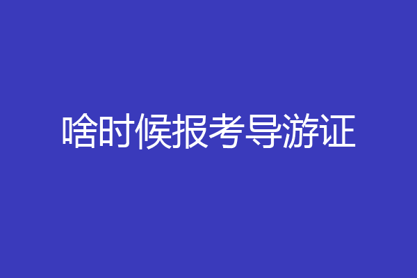 啥时候报考导游证