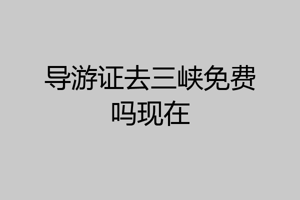 导游证去三峡免费吗现在