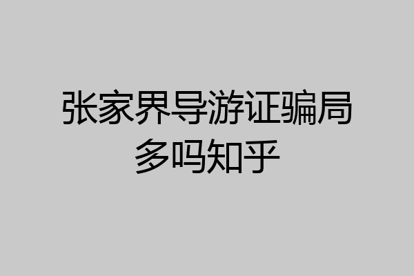 张家界导游证骗局多吗知乎
