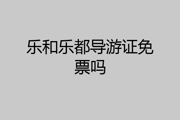 乐和乐都导游证免票吗