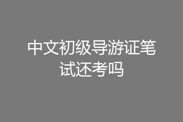 中文初级导游证笔试还考吗