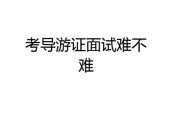 考导游证面试难不难