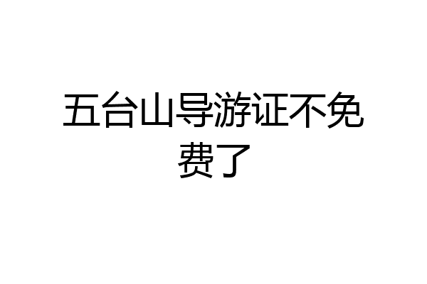 五台山导游证不免费了