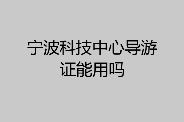 宁波科技中心导游证能用吗