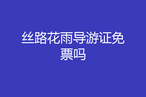 丝路花雨导游证免票吗