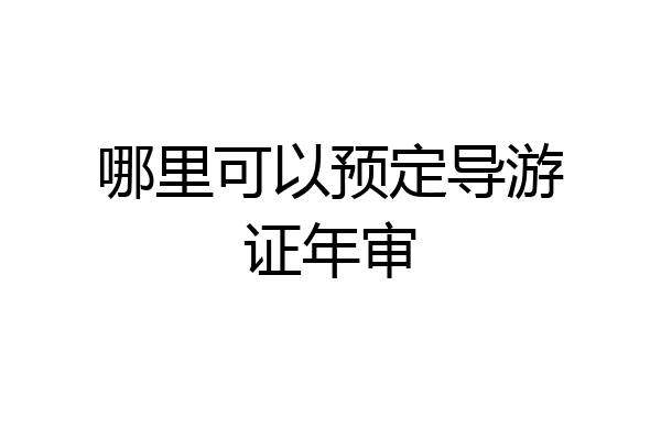 哪里可以预定导游证年审