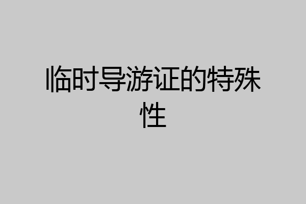 临时导游证的特殊性