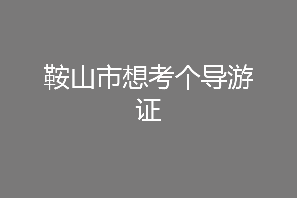 鞍山市想考个导游证