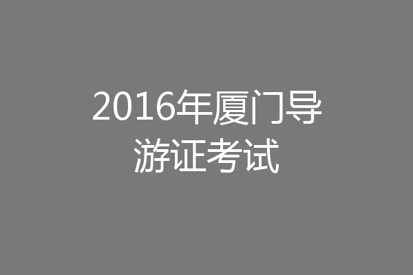 2016年厦门导游证考试