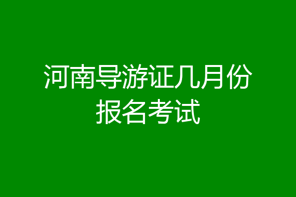 河南导游证几月份报名考试