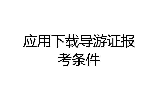 应用下载导游证报考条件