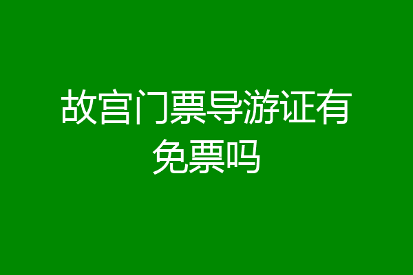 故宫门票导游证有免票吗