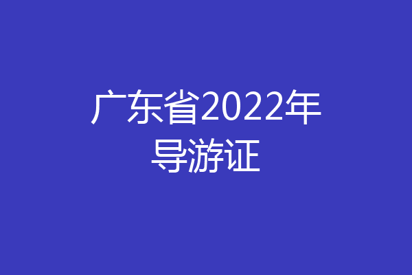 广东省2022年导游证