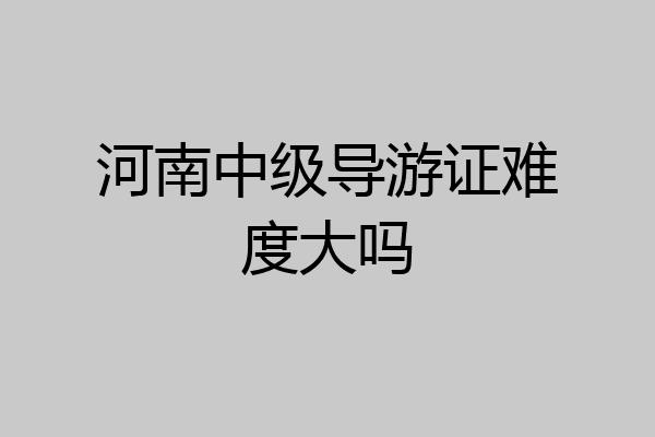 河南中级导游证难度大吗