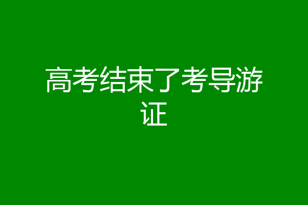 高考结束了考导游证