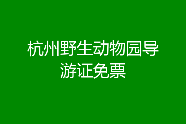 杭州野生动物园导游证免票