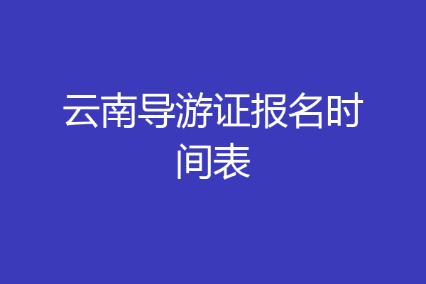 云南导游证报名时间表
