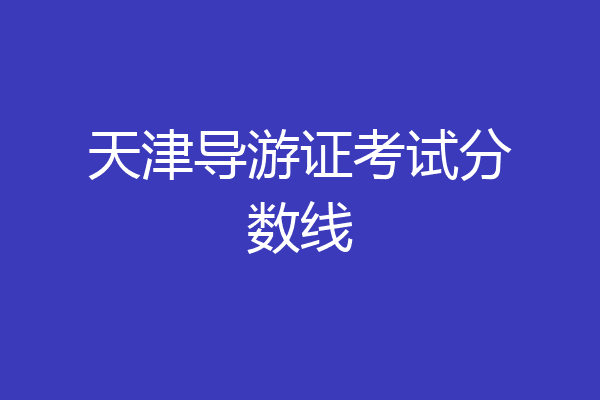 天津导游证考试分数线