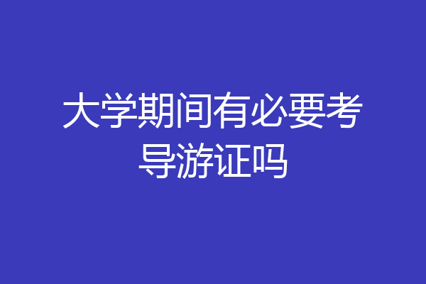 大学期间有必要考导游证吗