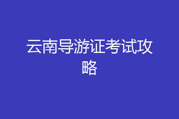 云南导游证考试攻略
