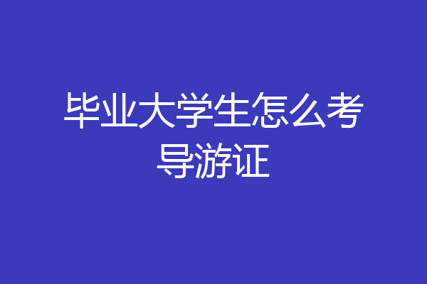 毕业大学生怎么考导游证