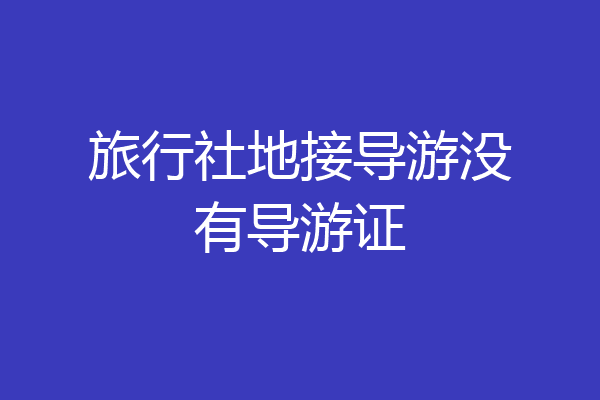 旅行社地接导游没有导游证