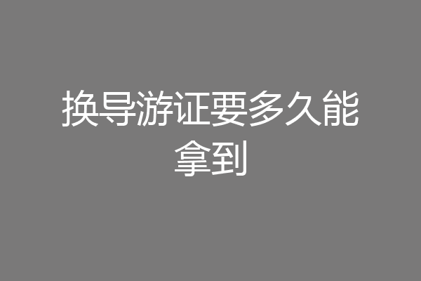 换导游证要多久能拿到
