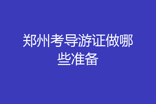 郑州考导游证做哪些准备