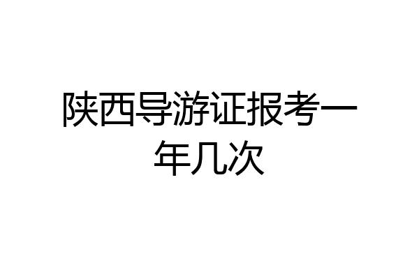 陕西导游证报考一年几次