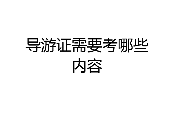 导游证需要考哪些内容