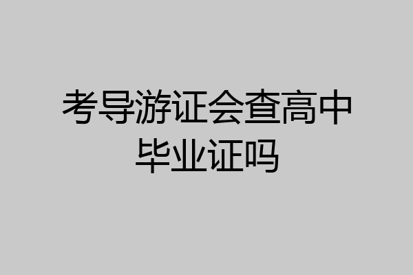 考导游证会查高中毕业证吗