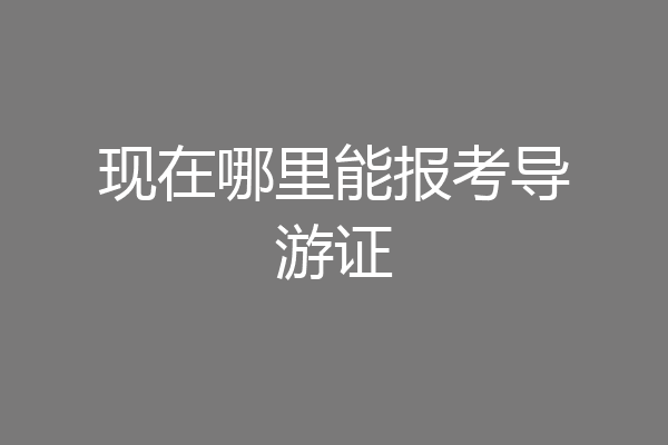 现在哪里能报考导游证
