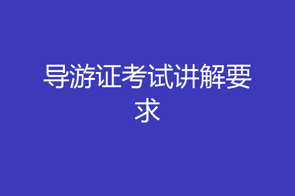 导游证考试讲解要求