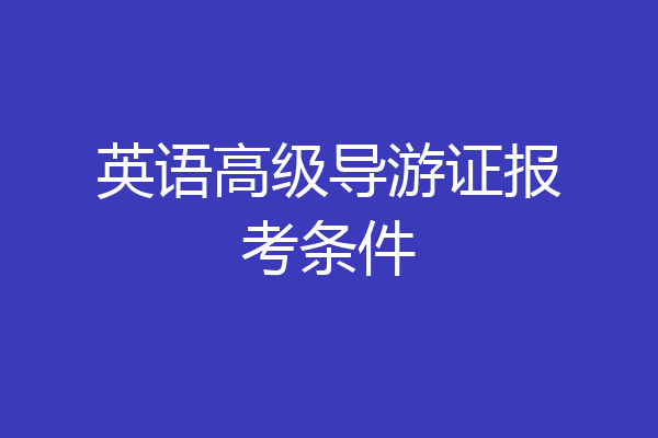 英语高级导游证报考条件