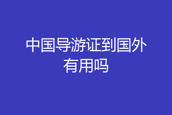 中国导游证到国外有用吗