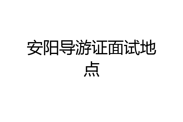 安阳导游证面试地点