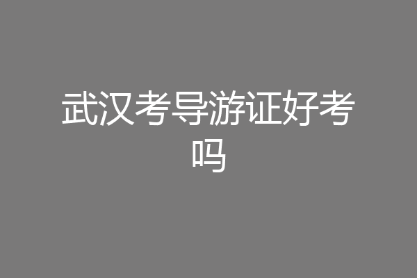 武汉考导游证好考吗