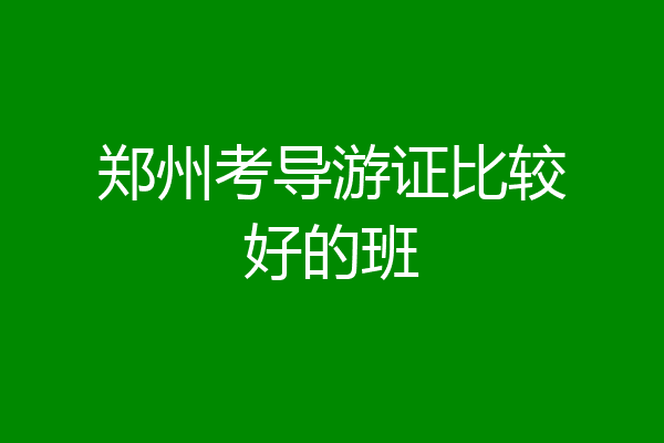 郑州考导游证比较好的班