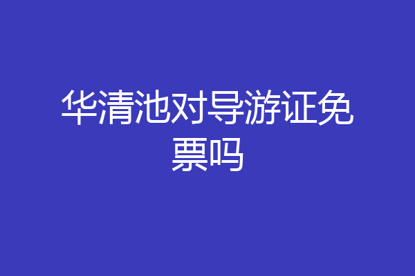华清池对导游证免票吗