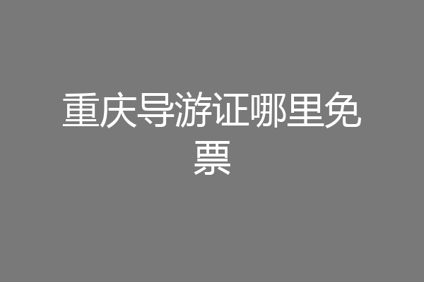 重庆导游证哪里免票