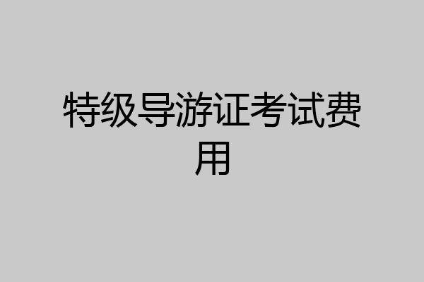 特级导游证考试费用