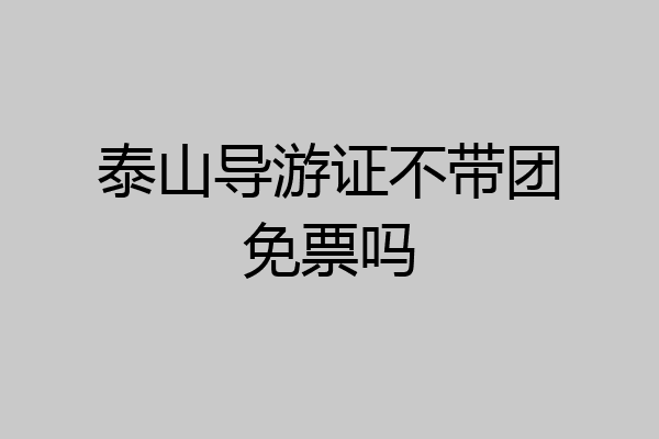 泰山导游证不带团免票吗
