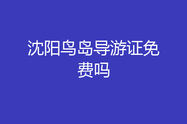 沈阳鸟岛导游证免费吗