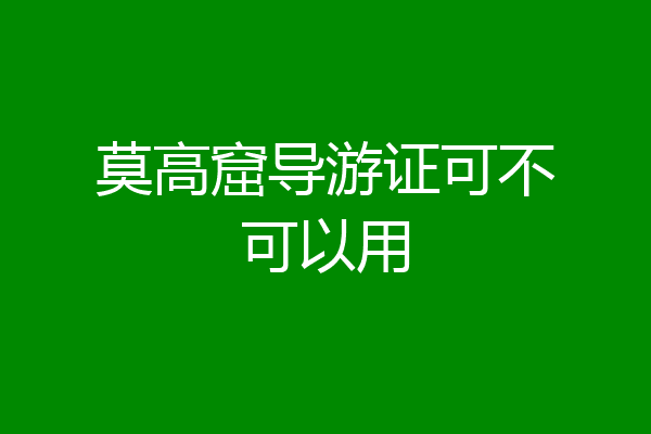 莫高窟导游证可不可以用