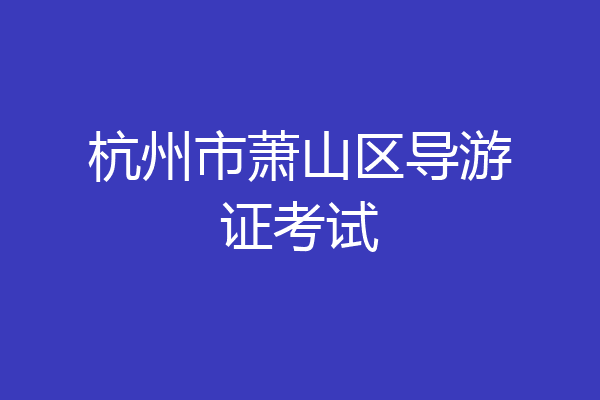 杭州市萧山区导游证考试