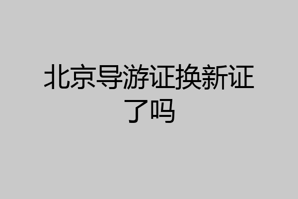 北京导游证换新证了吗