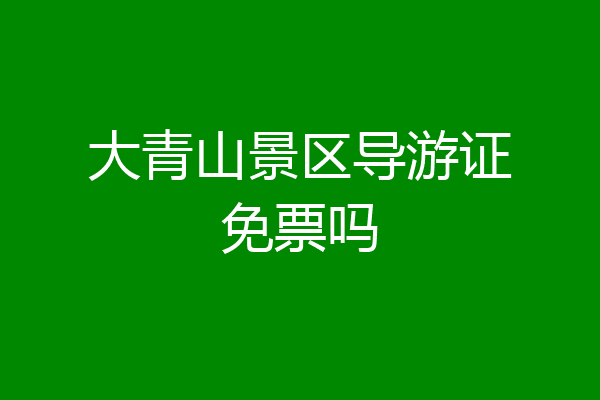 大青山景区导游证免票吗